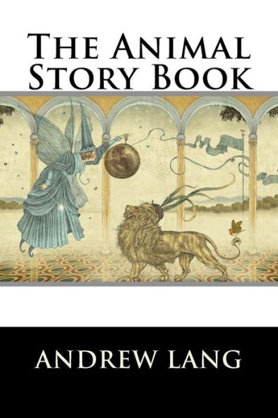 The Animal Story Book - Andrew Lang - Books - Createspace Independent Publishing Platf - 9781522951179 - December 27, 2015