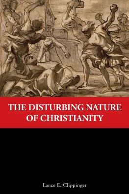 Cover for Lance E Clippinger · The Disturbing Nature of Christianity (Paperback Book) (2016)