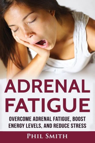 Adrenal Fatigue - Phil Smith - Kirjat - Createspace Independent Publishing Platf - 9781537153179 - torstai 18. elokuuta 2016