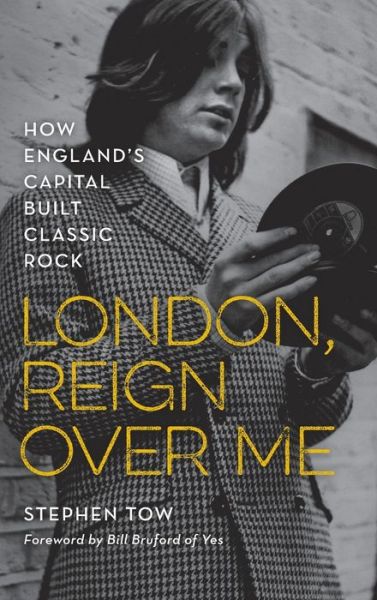 Cover for Stephen Tow · London, Reign Over Me: How England's Capital Built Classic Rock (Hardcover Book) (2020)