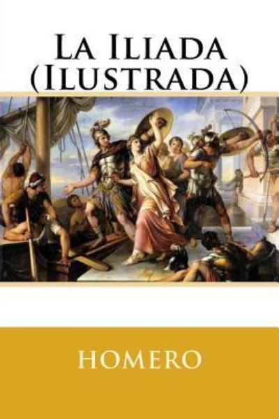 La Iliada (Ilustrada) - Homero - Books - Createspace Independent Publishing Platf - 9781540599179 - November 23, 2016