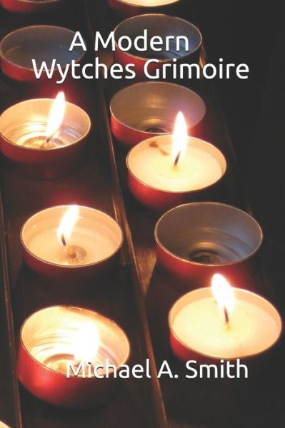 A Modern Wytches Grimoire - Michael A Smith - Kirjat - Independently Published - 9781549794179 - keskiviikko 20. syyskuuta 2017