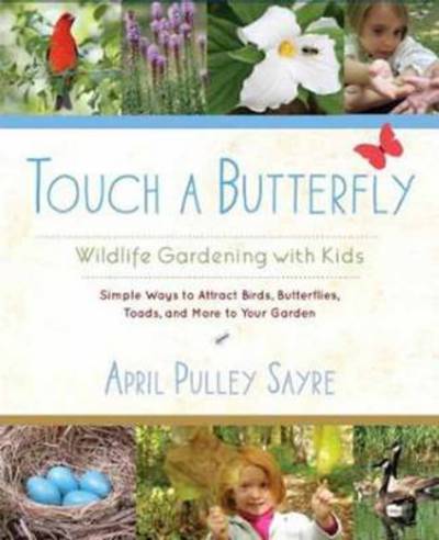 Touch a Butterfly: Wildlife Gardening with Kids--Simple Ways to Attract Birds, Butterflies, Toads, and More to Your Garden - April Pulley Sayre - Kirjat - Shambhala Publications Inc - 9781590309179 - tiistai 23. huhtikuuta 2013