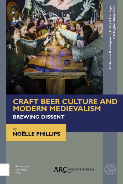 Cover for Noelle Phillips · Craft Beer Culture and Modern Medievalism: Brewing Dissent - Collection Development, Cultural Heritage, and Digital Humanities (Hardcover Book) [New edition] (2019)