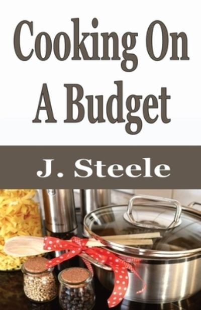 Cooking On A Budget - J Steele - Kirjat - RWG Publishing - 9781648301179 - torstai 12. maaliskuuta 2020