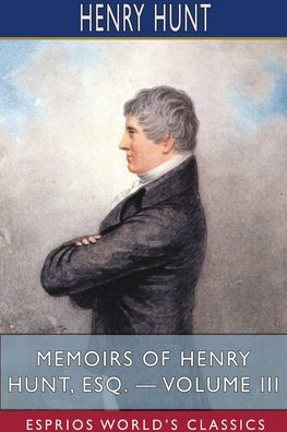 Memoirs of Henry Hunt, Esq. - Volume III (Esprios Classics) - Henry Hunt - Książki - Blurb - 9781715634179 - 26 czerwca 2024