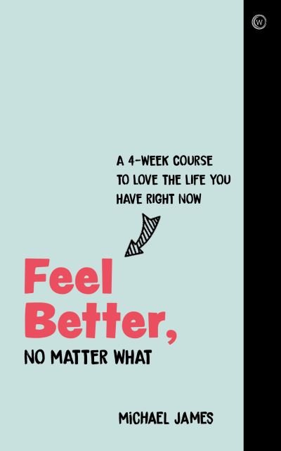 Feel Better, No Matter What: A 4-Week Course to Love the Life You Have Right Now - Michael James - Livros - Watkins Media Limited - 9781786784179 - 5 de janeiro de 2021