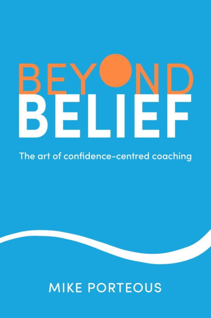 Beyond Belief: The art of confidence-centred coaching - Mike Porteous - Bøger - Practical Inspiration Publishing - 9781788607179 - 4. marts 2025