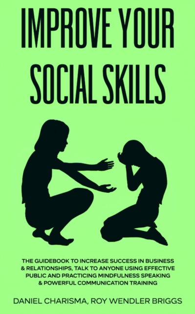 Improve Your Social Skills: The Guidebook to Increase Success in Business & Relationships, Talk To Anyone Using Effective Public and Practicing Mindfulness Speaking & Powerful Communication Training - Daniel Charisma Roy Wendler Briggs - Livros - Rabi - 9781801131179 - 17 de outubro de 2020