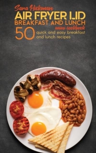 Cover for Sara Hickman · Air Fryer Lid Breakfast and Lunch Mini Cookbook: 50 Quick and Easy Breakfast and Lunch Recipes - Air Fryer Mini Cookbooks (Hardcover Book) (2021)