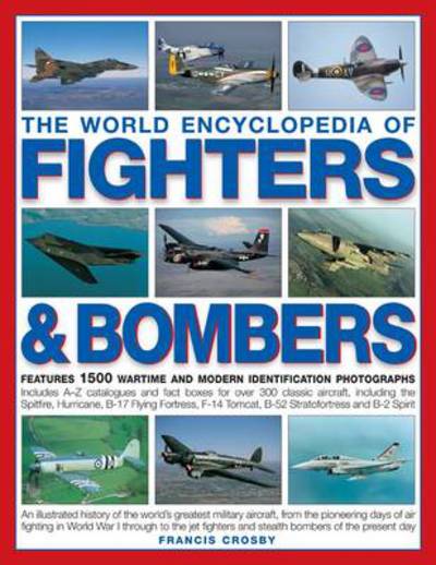 Cover for Francis Crosby · World Encyclopedia of Fighters and Bombers - An Illustrated History of the World's Greatest Military Aircraft, from the Pioneering Days of Air Fighting in World War I Through to the Jet Fighters and Stealth Bombers of the Present Day (Book) (2010)