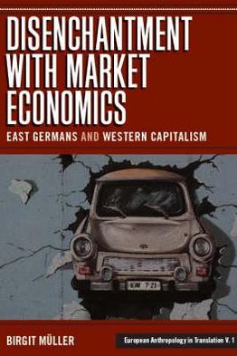 Disenchantment with Market Economics: East Germans and Western Capitalism - European Anthropology in Translation - Birgit Muller - Books - Berghahn Books - 9781845452179 - 2007