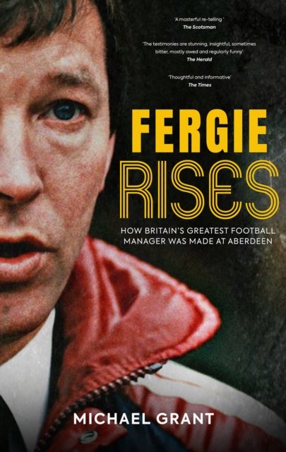 Fergie Rises: How Britain's Greatest Football Manager Was Made at Aberdeen - Michael Grant - Bøger - Polaris Publishing Limited - 9781915359179 - 5. oktober 2023