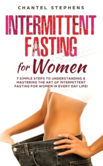 Cover for Chantel Stephens · Intermittent Fasting for Women: 7 Simple Steps to Understanding &amp; Mastering the Art of Intermittent Fasting for Women in Every Day Life! (Paperback Book) (2019)