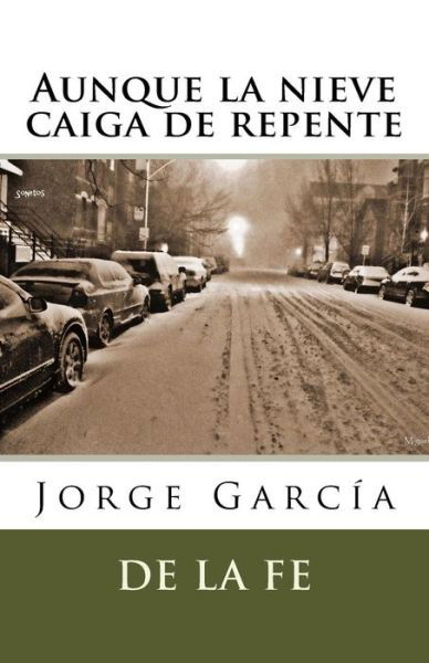 Cover for Jorge Garcia De La Fe · Aunque La Nieve Caiga De Repente: Sonetos (Paperback Bog) (2015)