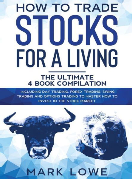 Cover for Mark Lowe · How to Trade Stocks for a Living: 4 Books in 1 - How to Start Day Trading, Dominate the Forex Market, Reduce Risk with Options, and Increase Profit (Inbunden Bok) (2020)