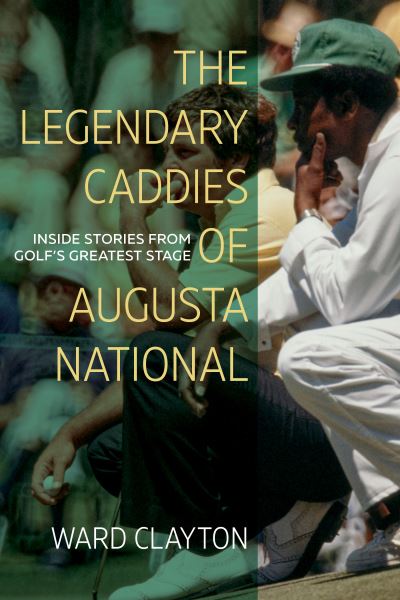 Cover for Ward Clayton · The Legendary Caddies of Augusta National: Inside Stories from Golf's Greatest Stage (Paperback Book) (2024)