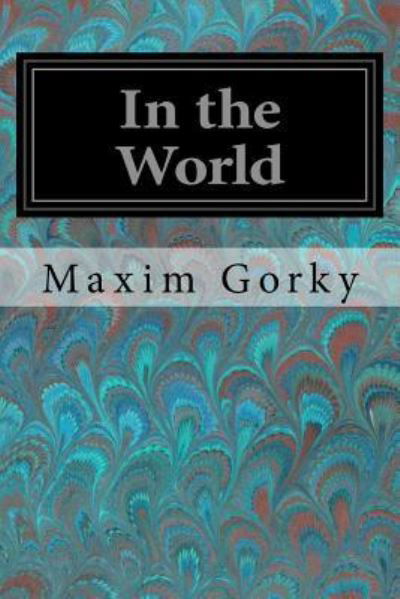 In the World - Maxim Gorky - Books - Createspace Independent Publishing Platf - 9781979061179 - October 23, 2017