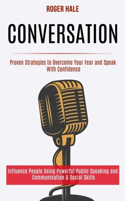 Cover for Roger Hale · Conversation: Influence People Using Powerful Public Speaking and Communication &amp; Social Skills (Proven Strategies to Overcome Your Fear and Speak With Confidence) (Paperback Book) (2020)