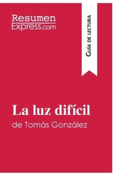 Cover for Resumenexpress · La luz dif?cil de Tom?s Gonz?lez (Gu?a de lectura): Resumen y an?lisis completo (Pocketbok) (2017)