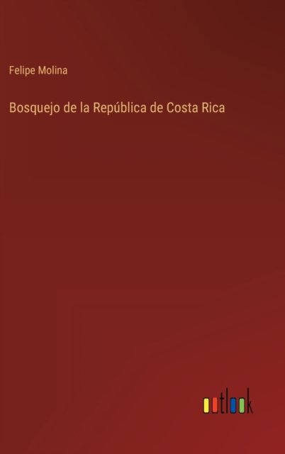 Bosquejo de la Republica de Costa Rica - Felipe Molina - Kirjat - Outlook Verlag - 9783368100179 - keskiviikko 30. maaliskuuta 2022