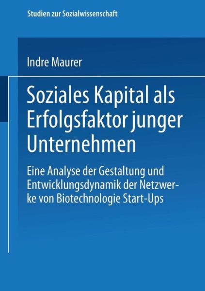 Cover for Indre Maurer · Soziales Kapital ALS Erfolgsfaktor Junger Unternehmen: Eine Analyse Der Gestaltung Und Entwicklungsdynamik Der Netzwerke Von Biotechnologie Start-Ups - Studien Zur Sozialwissenschaft (Paperback Book) [2003 edition] (2003)