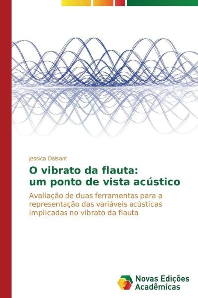 Cover for Jessica Dalsant · O Vibrato Da Flauta: Um Ponto De Vista Acústico: Avaliação De Duas Ferramentas Para a Representação Das Variáveis Acústicas Implicadas No Vibrato Da Flauta (Paperback Book) [Portuguese edition] (2014)