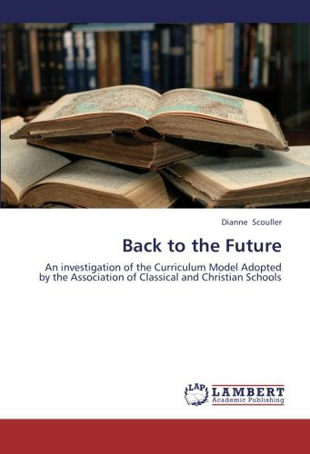 Cover for Dianne Scouller · Back to the Future: an Investigation of the Curriculum Model Adopted by the Association of Classical and Christian Schools (Paperback Book) (2012)