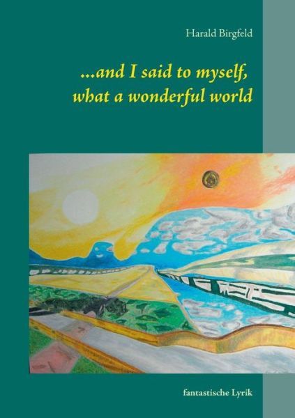 Harald Birgfeld · ...and I said to myself, what a wonderful world: fantastische Lyrik (Pocketbok) [German edition] (2014)