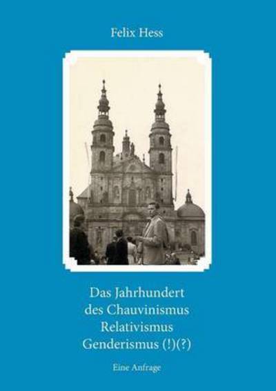 Cover for Felix Hess · Das Jahrhundert des Chauvinismus Relativimus Genderismus (!) (?): Eine Anfrage (Paperback Book) (2016)