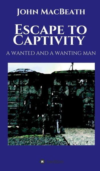 Cover for Macbeath, John (University of Cambridge UK) · Escape to Captivity A WANTED AND A WANTING MAN (Hardcover Book) (2019)