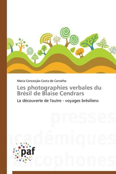 Les Photographies Verbales Du Brésil De Blaise Cendrars - Costa De Carvalho Maria Conceição - Books - Presses Académiques Francophones - 9783838140179 - February 28, 2018