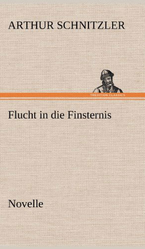 Flucht in Die Finsternis - Arthur Schnitzler - Books - TREDITION CLASSICS - 9783847261179 - May 11, 2012