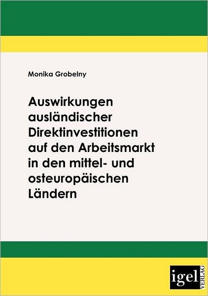 Auswirkungen Ausländischer Direktinvestitionen Auf den Arbeitsmarkt in den Mittel- Und Osteuropäischen Ländern - Monika Grobelny - Livres - Igel Verlag Fachbuch - 9783868150179 - 18 septembre 2008