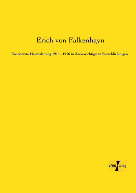 Die Oberste Heeresleitung 1914 - 1916 in Ihren Wichtigsten Entschliessungen - Erich Von Falkenhayn - Books - Vero Verlag GmbH & Co.KG - 9783956103179 - November 18, 2019