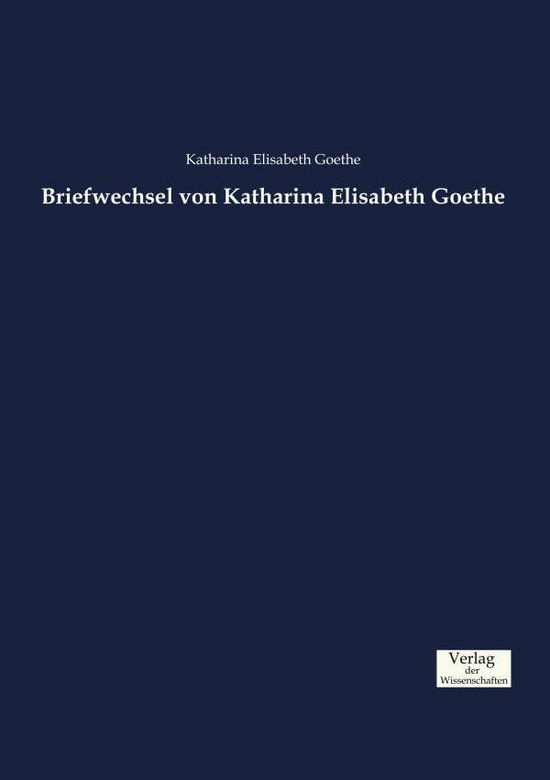 Cover for Katharina Elisabeth Goethe · Briefwechsel von Katharina Elisabeth Goethe (Paperback Book) (2019)