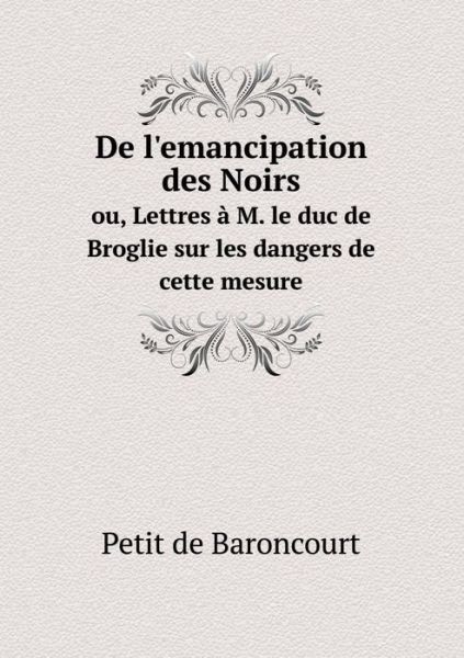 Cover for Petit De Baroncourt · De L'emancipation Des Noirs Ou, Lettres a M. Le Duc De Broglie Sur Les Dangers De Cette Mesure (Paperback Book) (2015)