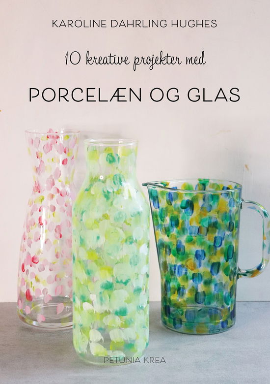 10 kreative projekter med KreaDahrling: 10 kreative projekter med porcelæn og glas - Karoline Dahrling Hughes - Kirjat - Forlaget Petunia - 9788775800179 - torstai 18. elokuuta 2022