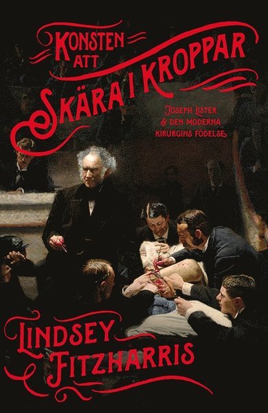 Cover for Lindsey Fitzharris · Konsten att skära i kroppar : Joseph Lister &amp; den moderna kirurgins födelse (Innbunden bok) (2019)