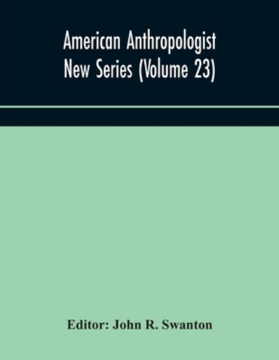 Cover for John R Swanton · American anthropologist New Series (Volume 23) Organ of The American Anthropological Association The Anthropological Society of Washington, and The American Ethnological Society of New York (Paperback Book) (2020)