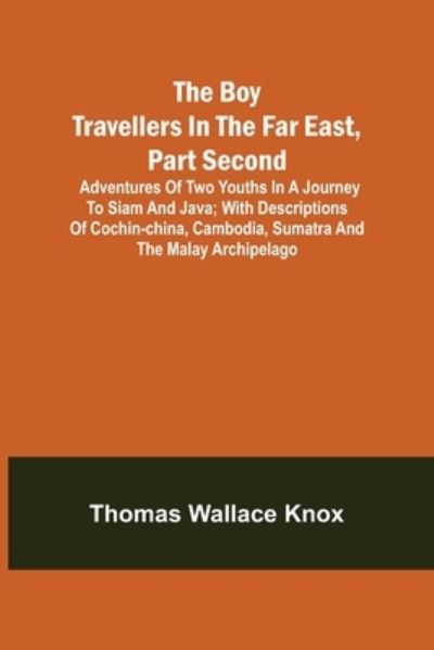 Cover for Thomas Wallace Knox · The Boy Travellers in the Far East, Part Second; Adventures of Two Youths in a Journey to Siam and Java; With Descriptions of Cochin-China, Cambodia, Sumatra and the Malay Archipelago (Paperback Book) (2022)