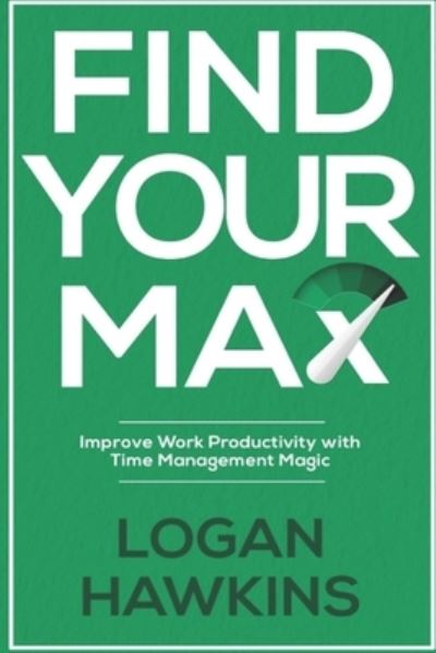 Cover for Logan Hawkins · Find Your Max: Improve Work Productivity with Time Management Magic - Quality Life (Paperback Book) (2020)