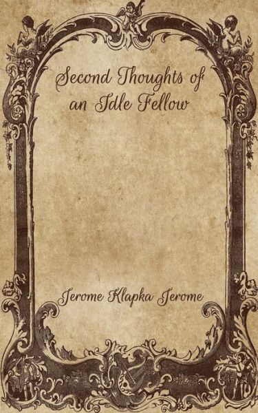 Second Thoughts of an Idle Fellow - Jerome Klapka Jerome - Livres - Independently Published - 9798700438179 - 29 janvier 2021