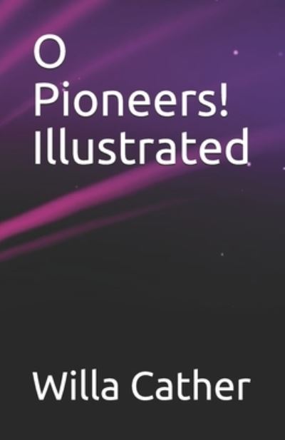 O Pioneers! Illustrated - Willa Cather - Books - Independently Published - 9798744209179 - April 25, 2021