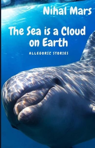 The Sea Is a Cloud on Earth: Allegoric stories - Nihal Mars - Böcker - Independently Published - 9798828181179 - 19 maj 2022