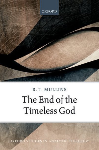 Cover for Mullins, R. T. (Research Associate in Philosophy of Religion, University of Cambridge) · The End of the Timeless God - Oxford Studies In Analytic Theology (Hardcover Book) (2016)