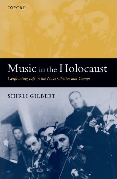 Cover for Gilbert, Shirli (Assistant Professor of History at the University of Michigan) · Music in the Holocaust: Confronting Life in the Nazi Ghettos and Camps - Oxford Historical Monographs (Paperback Book) (2006)
