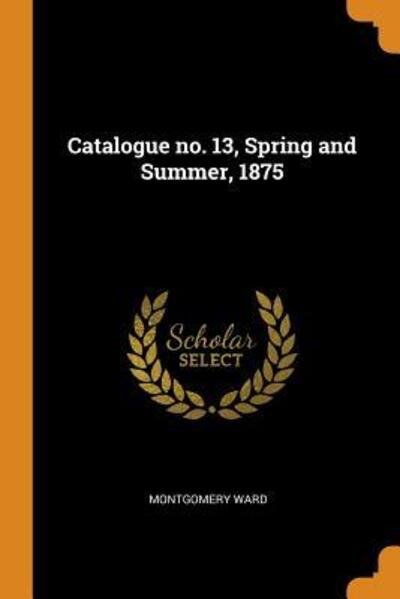 Cover for Montgomery Ward · Catalogue No. 13, Spring and Summer, 1875 (Paperback Book) (2018)