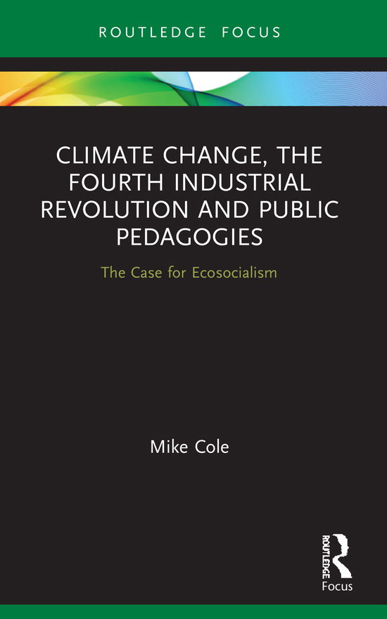 Cover for Cole, Mike (Bishop Grosseteste University, Lincoln, UK) · Climate Change, The Fourth Industrial Revolution and Public Pedagogies: The Case for Ecosocialism (Paperback Book) (2021)