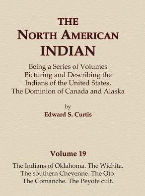 Cover for Edward S. Curtis · The North American Indian Volume 19 - The Indians of Oklahoma, The Wichita, The Southern Cheyenne, The Oto, The Comanche, The Peyote Cult (Inbunden Bok) (2015)